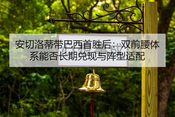 安切洛蒂带巴西首胜后：双前腰体系能否长期兑现与阵型适配