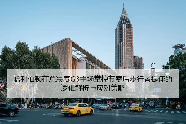 哈利伯顿在总决赛G3主场掌控节奏后步行者提速的逻辑解析与应对策略