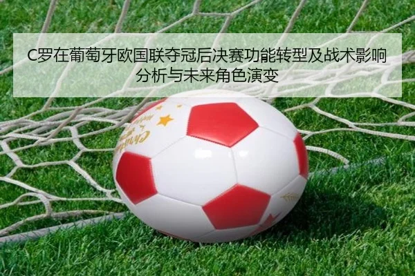 C罗在葡萄牙欧国联夺冠后决赛功能转型及战术影响分析与未来角色演变