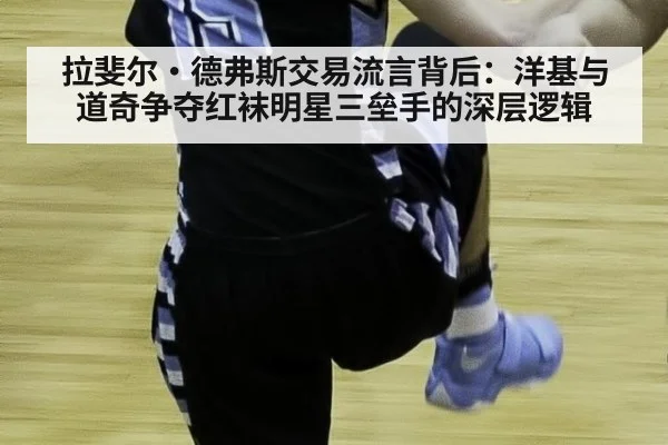 拉斐尔·德弗斯交易流言背后:洋基与道奇争夺红袜明星三垒手的深层逻辑