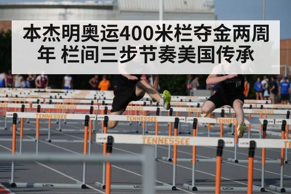 本杰明奥运400米栏夺金两周年 栏间三步节奏美国传承