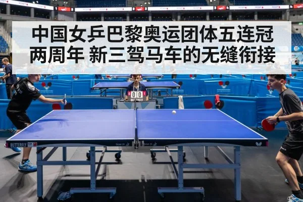 中国女乒巴黎奥运团体五连冠两周年 新三驾马车的无缝衔接